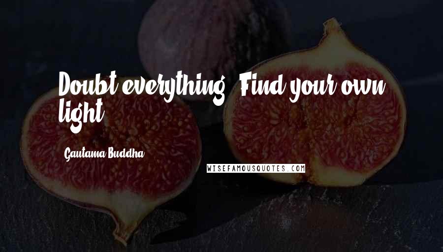 Gautama Buddha Quotes: Doubt everything. Find your own light.