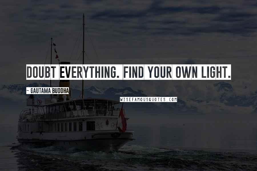 Gautama Buddha Quotes: Doubt everything. Find your own light.