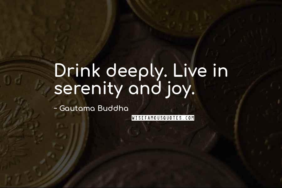 Gautama Buddha Quotes: Drink deeply. Live in serenity and joy.