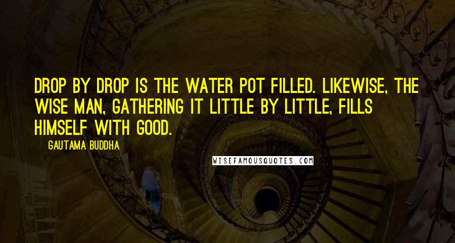 Gautama Buddha Quotes: Drop by drop is the water pot filled. Likewise, the wise man, gathering it little by little, fills himself with good.