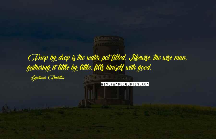 Gautama Buddha Quotes: Drop by drop is the water pot filled. Likewise, the wise man, gathering it little by little, fills himself with good.