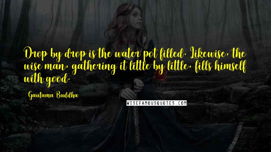 Gautama Buddha Quotes: Drop by drop is the water pot filled. Likewise, the wise man, gathering it little by little, fills himself with good.