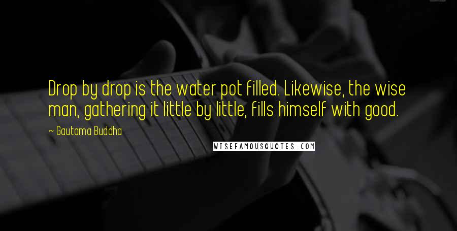 Gautama Buddha Quotes: Drop by drop is the water pot filled. Likewise, the wise man, gathering it little by little, fills himself with good.