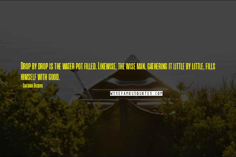 Gautama Buddha Quotes: Drop by drop is the water pot filled. Likewise, the wise man, gathering it little by little, fills himself with good.