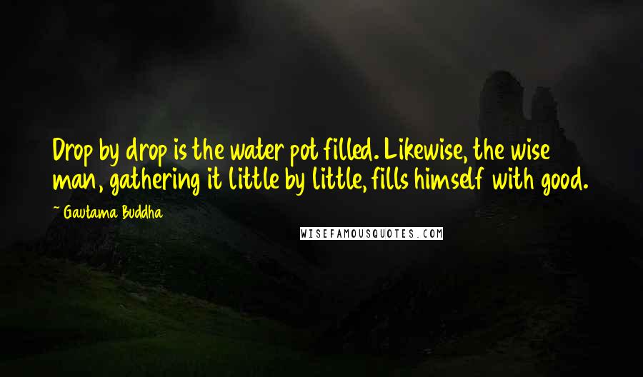 Gautama Buddha Quotes: Drop by drop is the water pot filled. Likewise, the wise man, gathering it little by little, fills himself with good.