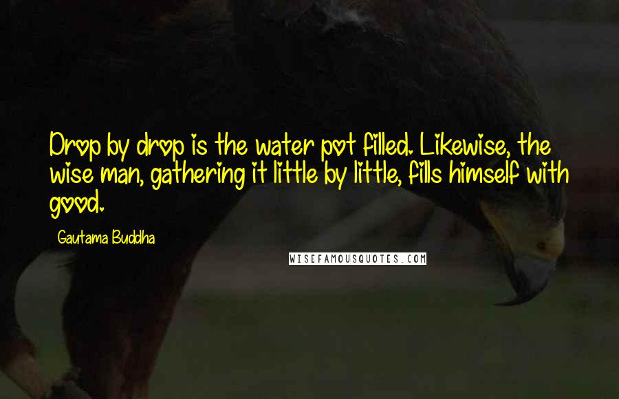 Gautama Buddha Quotes: Drop by drop is the water pot filled. Likewise, the wise man, gathering it little by little, fills himself with good.