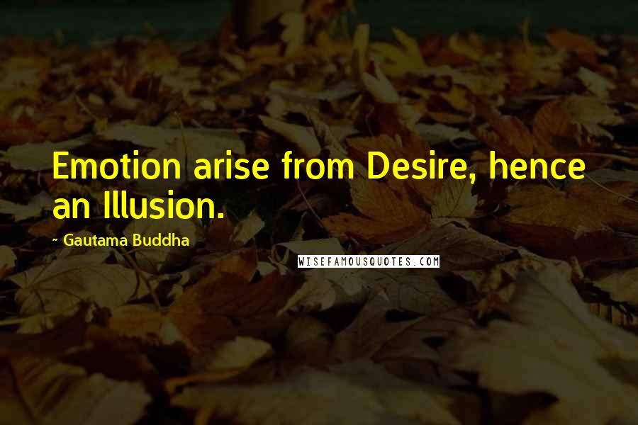 Gautama Buddha Quotes: Emotion arise from Desire, hence an Illusion.