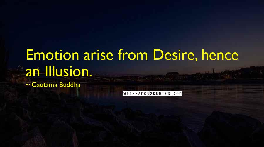 Gautama Buddha Quotes: Emotion arise from Desire, hence an Illusion.