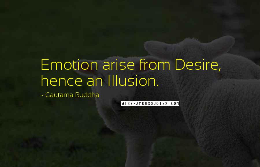 Gautama Buddha Quotes: Emotion arise from Desire, hence an Illusion.