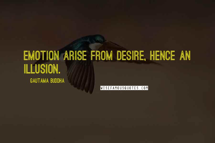 Gautama Buddha Quotes: Emotion arise from Desire, hence an Illusion.