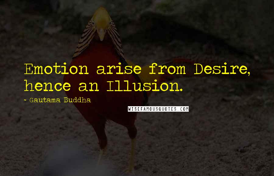 Gautama Buddha Quotes: Emotion arise from Desire, hence an Illusion.