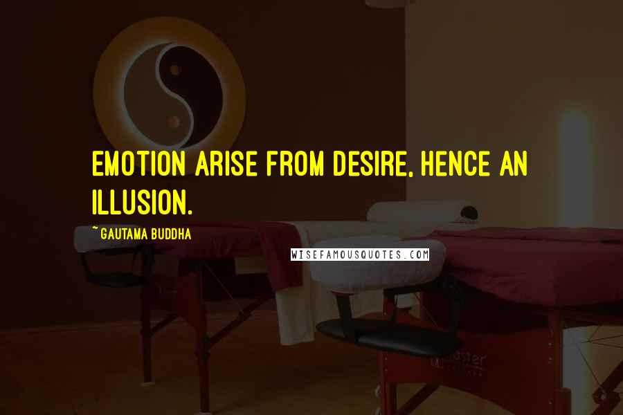 Gautama Buddha Quotes: Emotion arise from Desire, hence an Illusion.