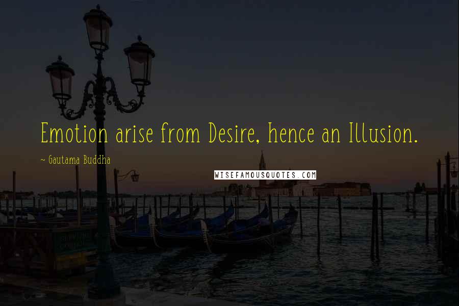 Gautama Buddha Quotes: Emotion arise from Desire, hence an Illusion.