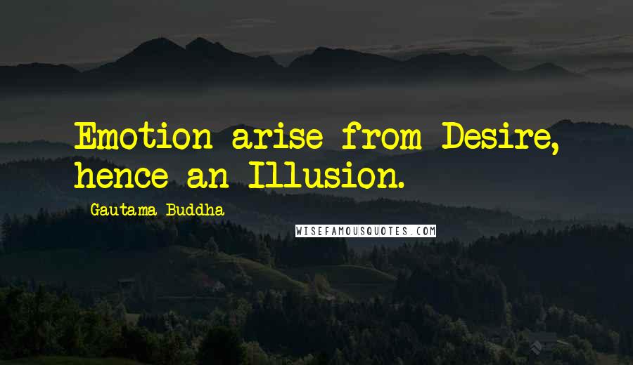 Gautama Buddha Quotes: Emotion arise from Desire, hence an Illusion.