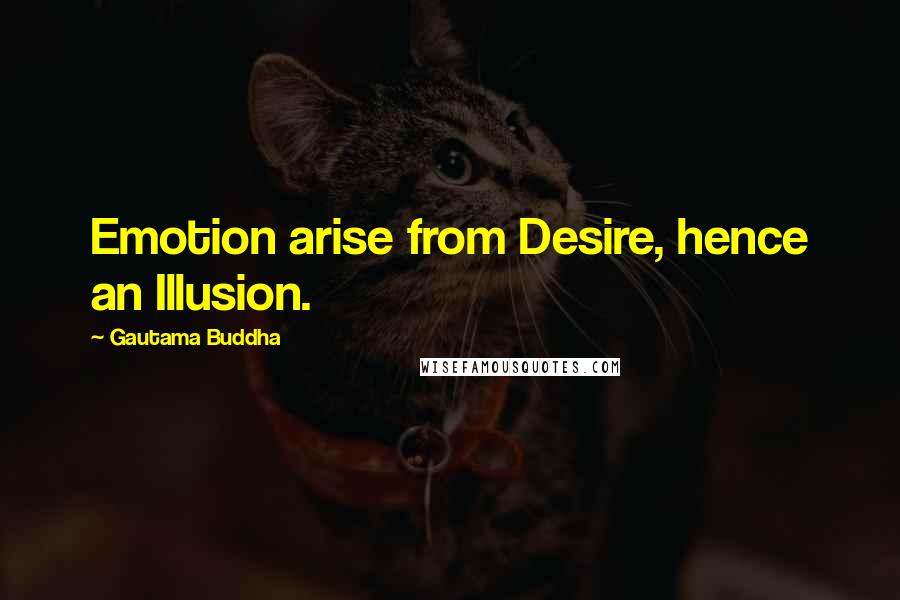 Gautama Buddha Quotes: Emotion arise from Desire, hence an Illusion.