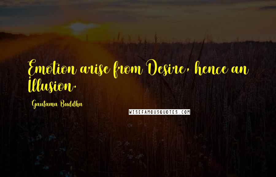 Gautama Buddha Quotes: Emotion arise from Desire, hence an Illusion.