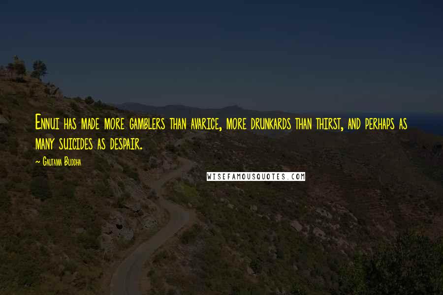 Gautama Buddha Quotes: Ennui has made more gamblers than avarice, more drunkards than thirst, and perhaps as many suicides as despair.