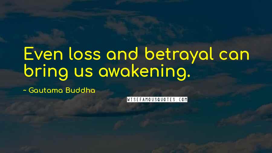 Gautama Buddha Quotes: Even loss and betrayal can bring us awakening.