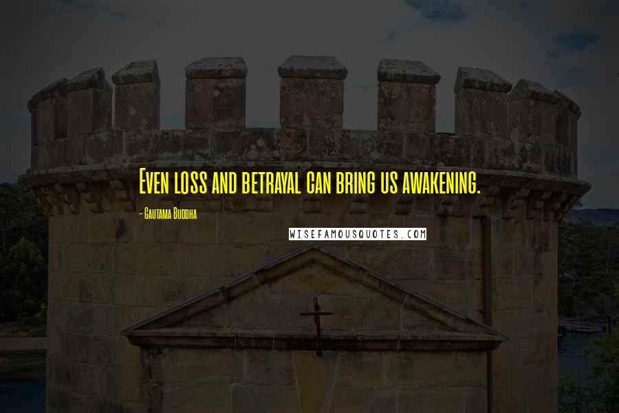 Gautama Buddha Quotes: Even loss and betrayal can bring us awakening.