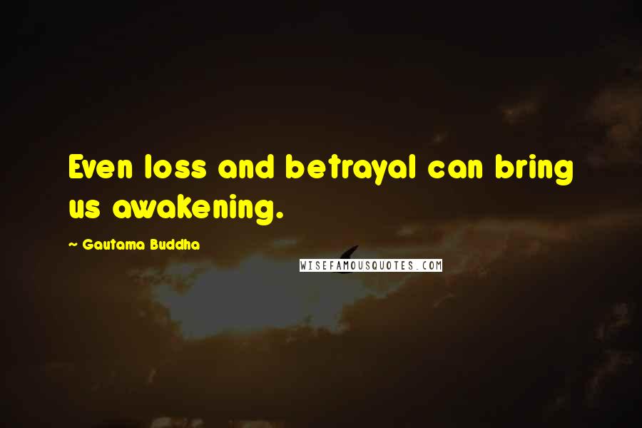 Gautama Buddha Quotes: Even loss and betrayal can bring us awakening.