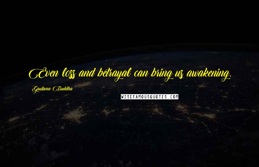 Gautama Buddha Quotes: Even loss and betrayal can bring us awakening.