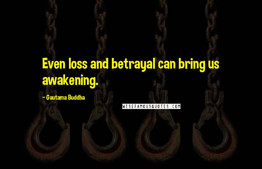 Gautama Buddha Quotes: Even loss and betrayal can bring us awakening.