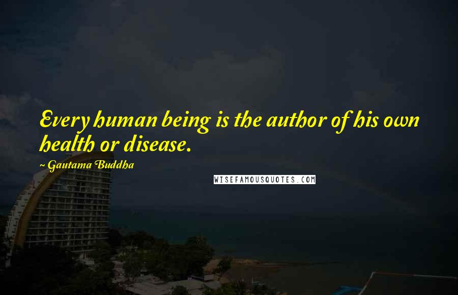 Gautama Buddha Quotes: Every human being is the author of his own health or disease.