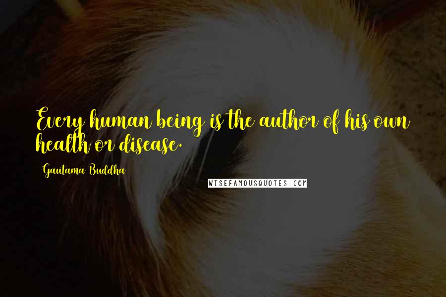 Gautama Buddha Quotes: Every human being is the author of his own health or disease.