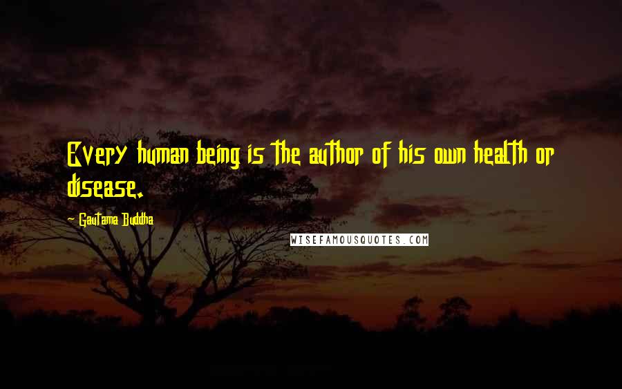 Gautama Buddha Quotes: Every human being is the author of his own health or disease.