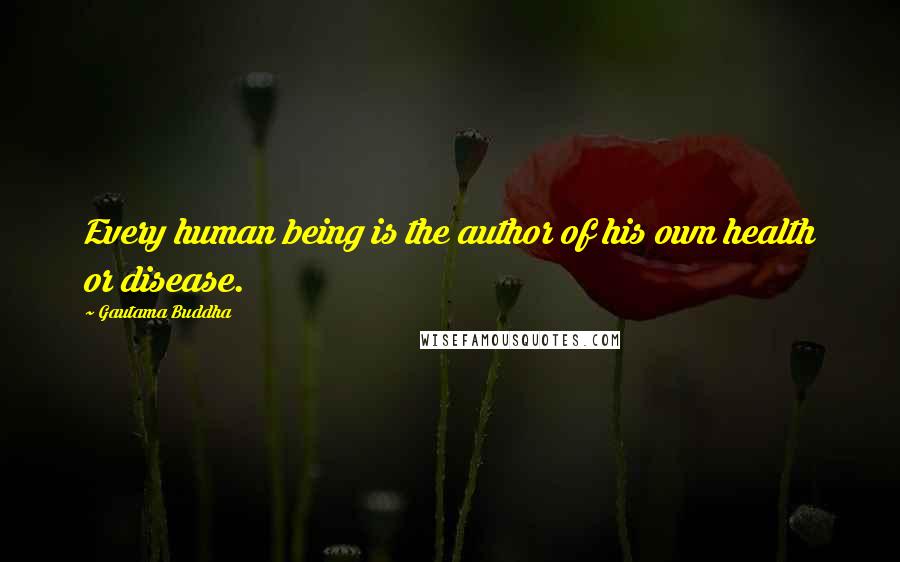 Gautama Buddha Quotes: Every human being is the author of his own health or disease.