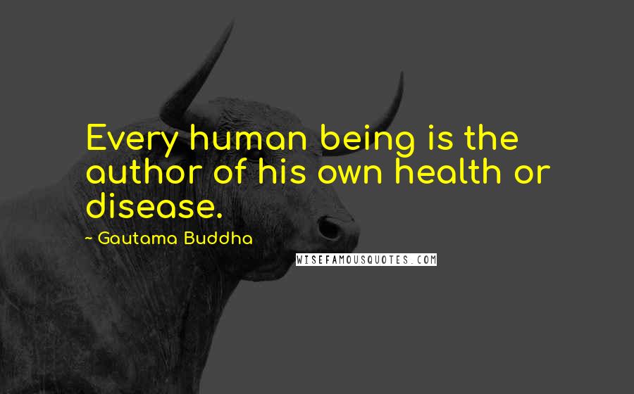 Gautama Buddha Quotes: Every human being is the author of his own health or disease.