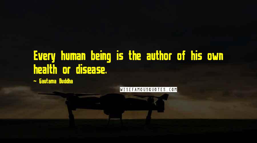 Gautama Buddha Quotes: Every human being is the author of his own health or disease.