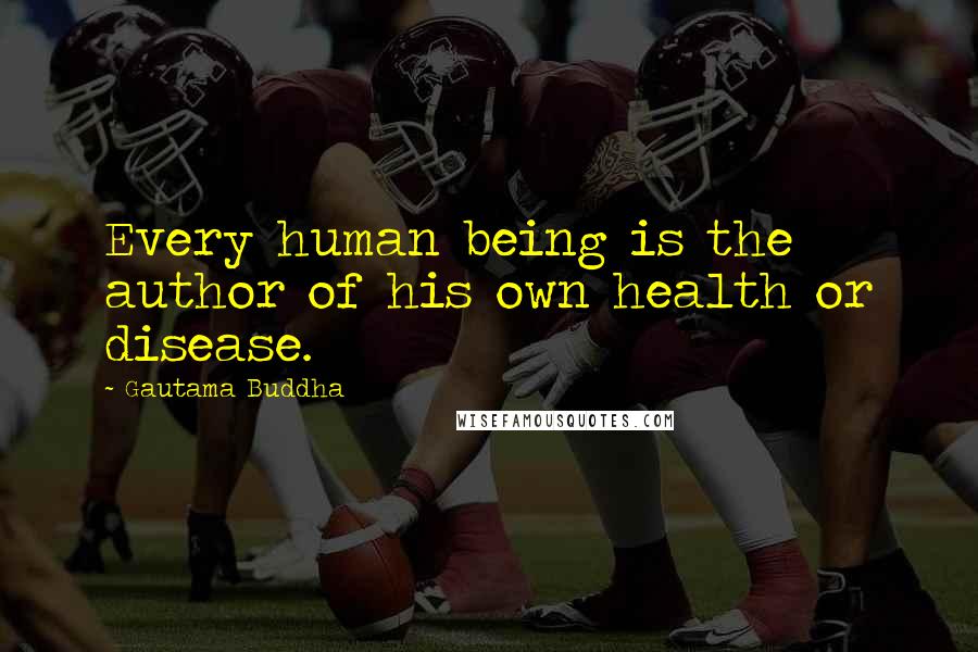 Gautama Buddha Quotes: Every human being is the author of his own health or disease.