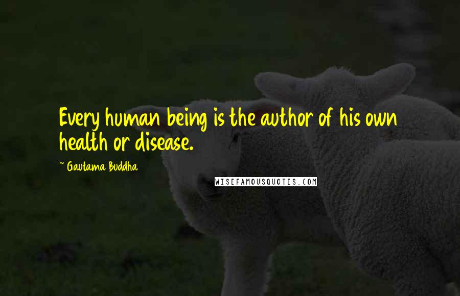 Gautama Buddha Quotes: Every human being is the author of his own health or disease.