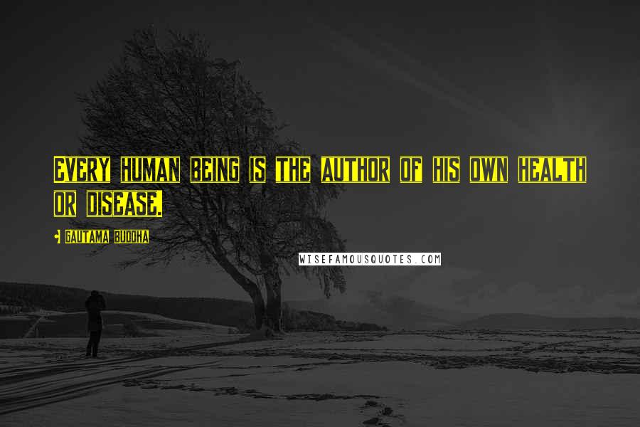 Gautama Buddha Quotes: Every human being is the author of his own health or disease.