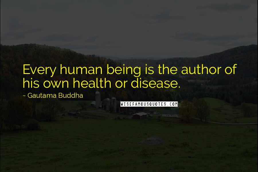 Gautama Buddha Quotes: Every human being is the author of his own health or disease.