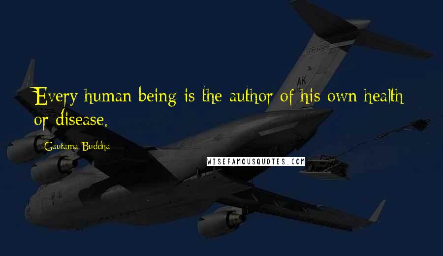 Gautama Buddha Quotes: Every human being is the author of his own health or disease.
