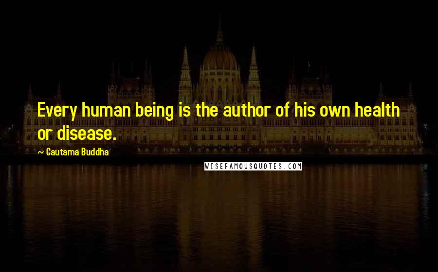 Gautama Buddha Quotes: Every human being is the author of his own health or disease.
