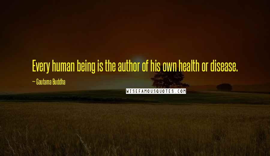 Gautama Buddha Quotes: Every human being is the author of his own health or disease.