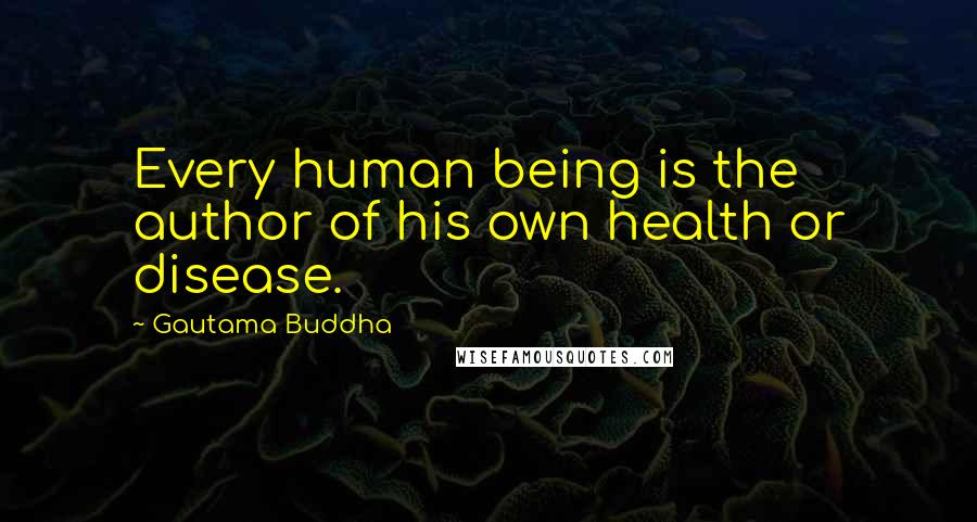 Gautama Buddha Quotes: Every human being is the author of his own health or disease.