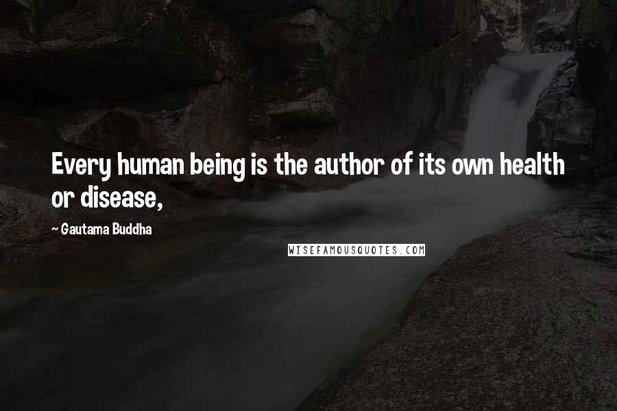 Gautama Buddha Quotes: Every human being is the author of its own health or disease,