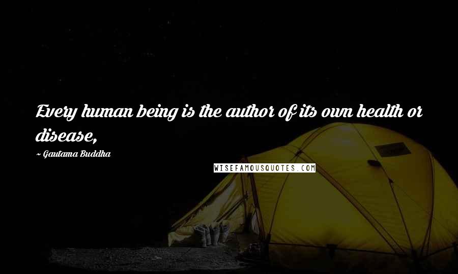 Gautama Buddha Quotes: Every human being is the author of its own health or disease,