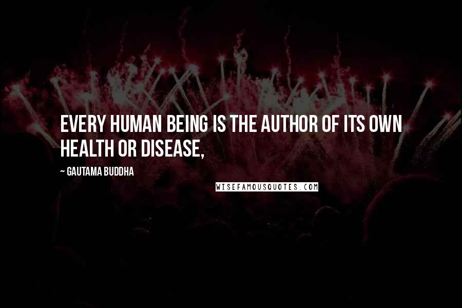 Gautama Buddha Quotes: Every human being is the author of its own health or disease,