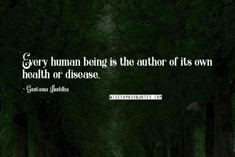 Gautama Buddha Quotes: Every human being is the author of its own health or disease,