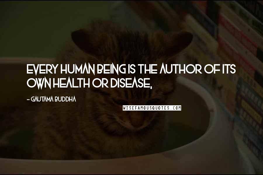 Gautama Buddha Quotes: Every human being is the author of its own health or disease,