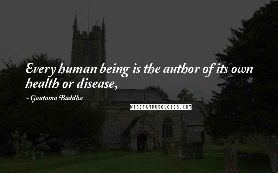 Gautama Buddha Quotes: Every human being is the author of its own health or disease,