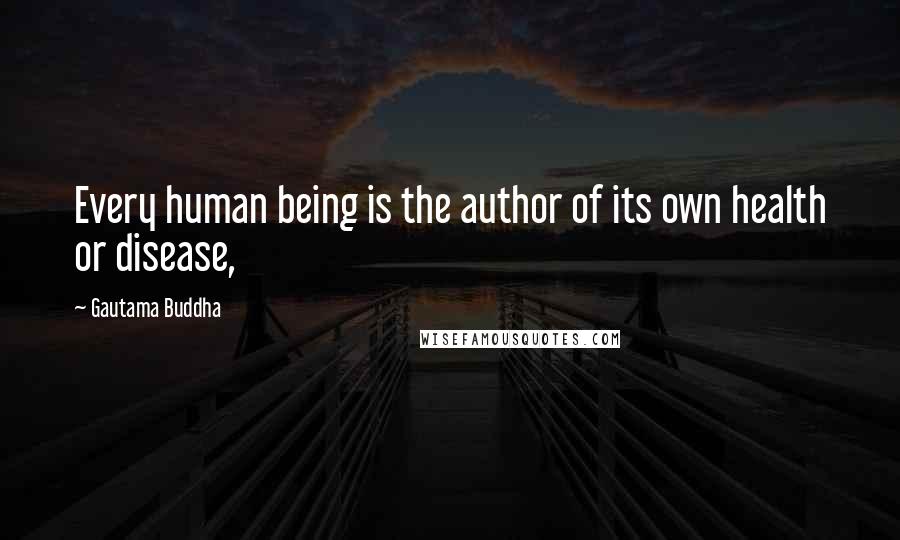 Gautama Buddha Quotes: Every human being is the author of its own health or disease,