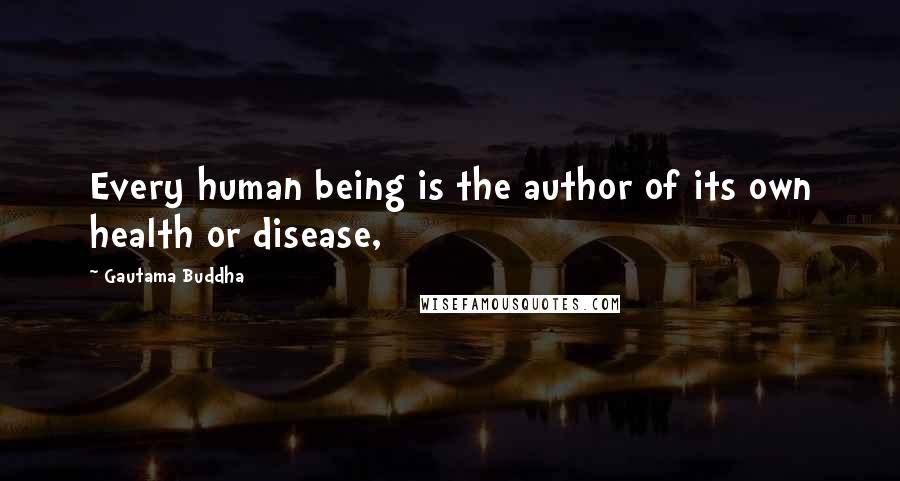 Gautama Buddha Quotes: Every human being is the author of its own health or disease,