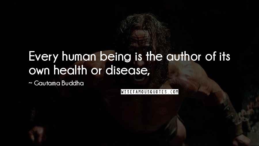 Gautama Buddha Quotes: Every human being is the author of its own health or disease,