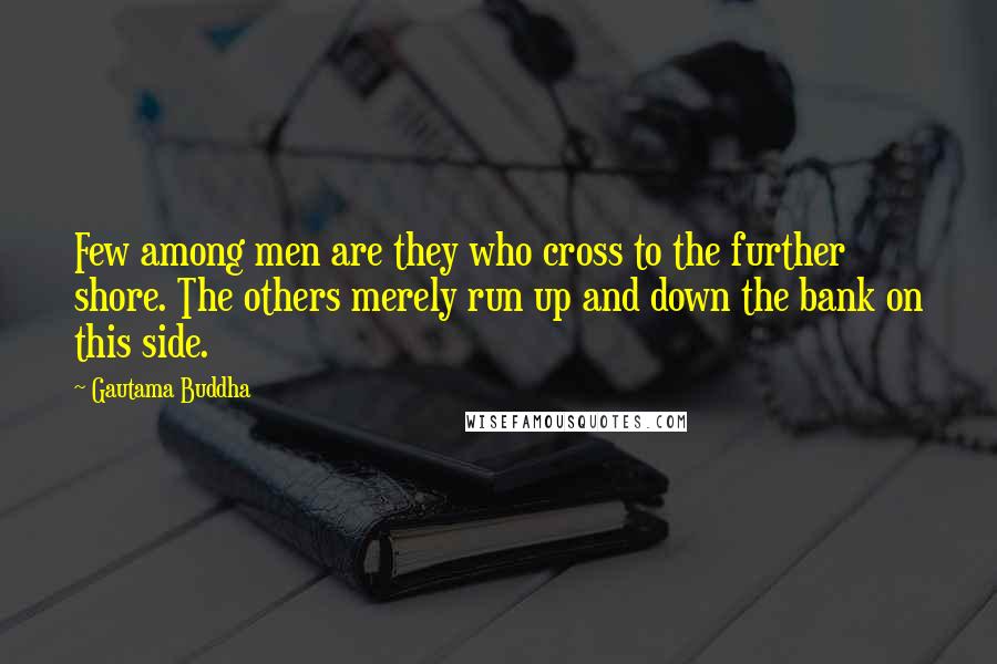 Gautama Buddha Quotes: Few among men are they who cross to the further shore. The others merely run up and down the bank on this side.